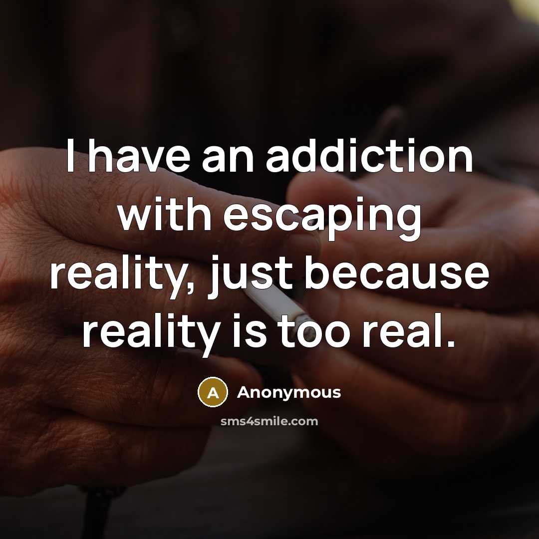 “I have an addiction with escaping reality, just because reality is too real.” quote by Anonymous