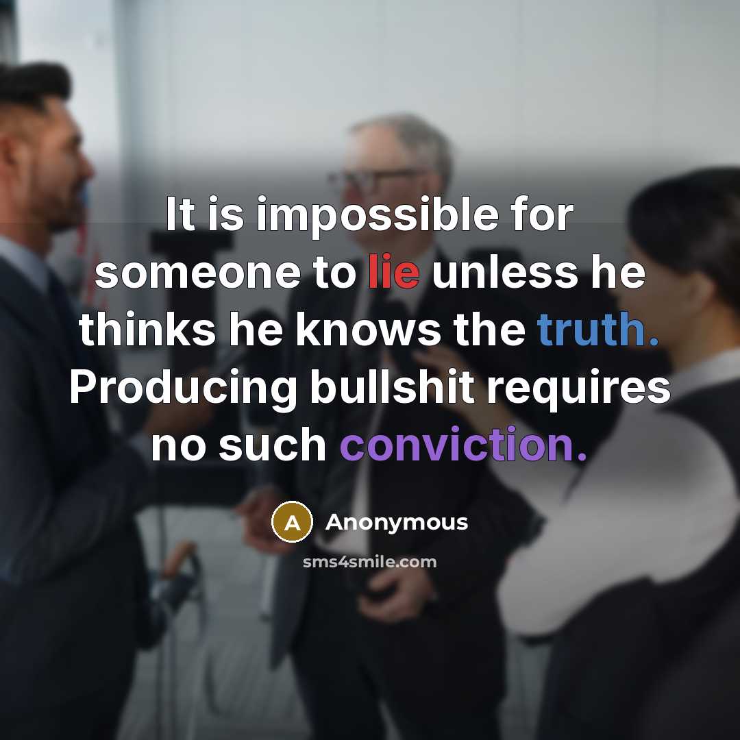 “It is impossible for someone to lie unless he thinks he knows the truth. Producing bullshit requires no such conviction.” quote by Anonymous
