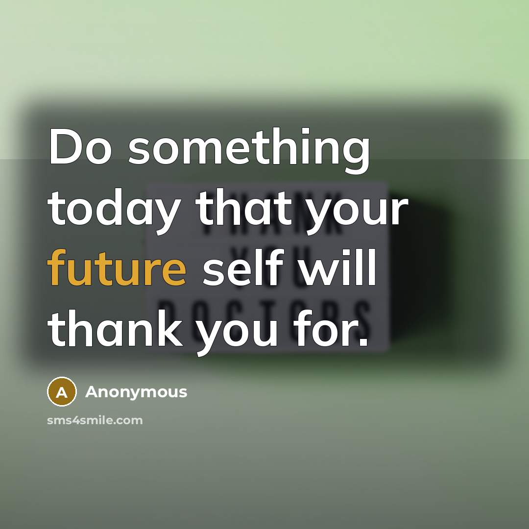 “Do something today that your future self will thank you for.” quote by Anonymous