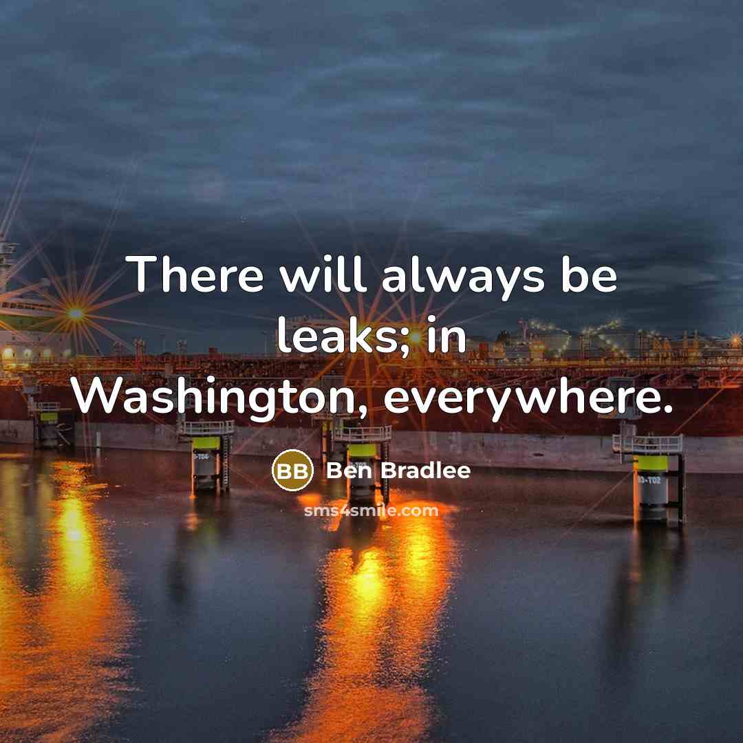 “There will always be leaks; in Washington, everywhere.” quote by Ben Bradlee