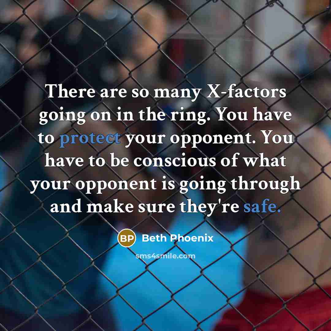 “There are so many X-factors going on in the ring. You have to protect your opponent. You have to be conscious of what your opponent is going through and make sure they're safe.” quote by Beth Phoenix