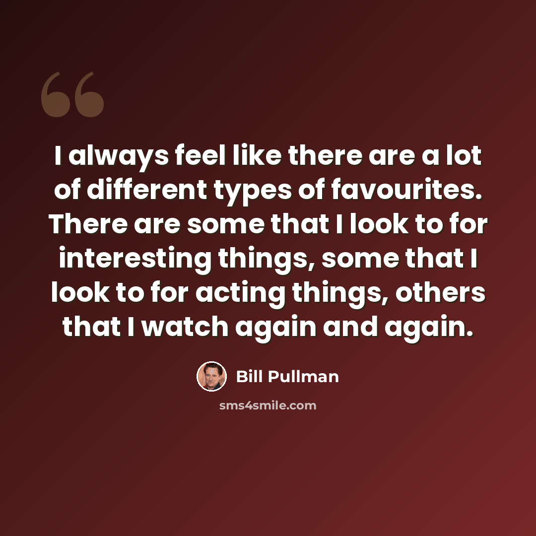 “I always feel like there are a lot of different types of favourites. There are some that I look to for interesting things, some that I look to for acting things, others that I watch again and again.” quote by Bill Pullman