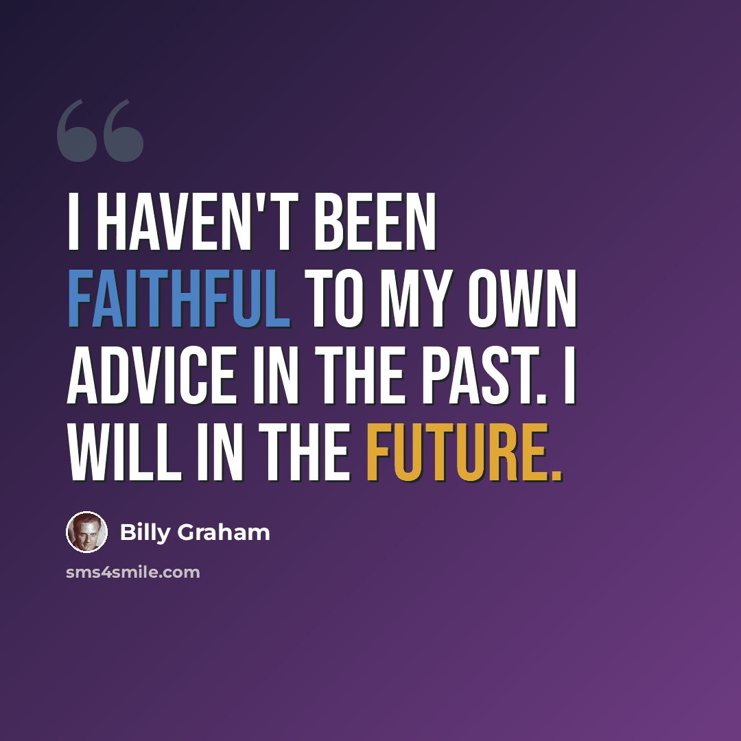 “I haven't been faithful to my own advice in the past. I will in the future.” quote by Billy Graham