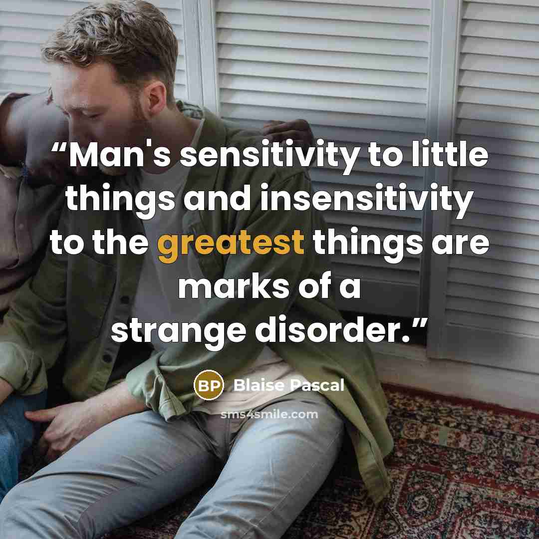 “Man's sensitivity to little things and insensitivity to the greatest things are marks of a strange disorder.” quote by Blaise Pascal