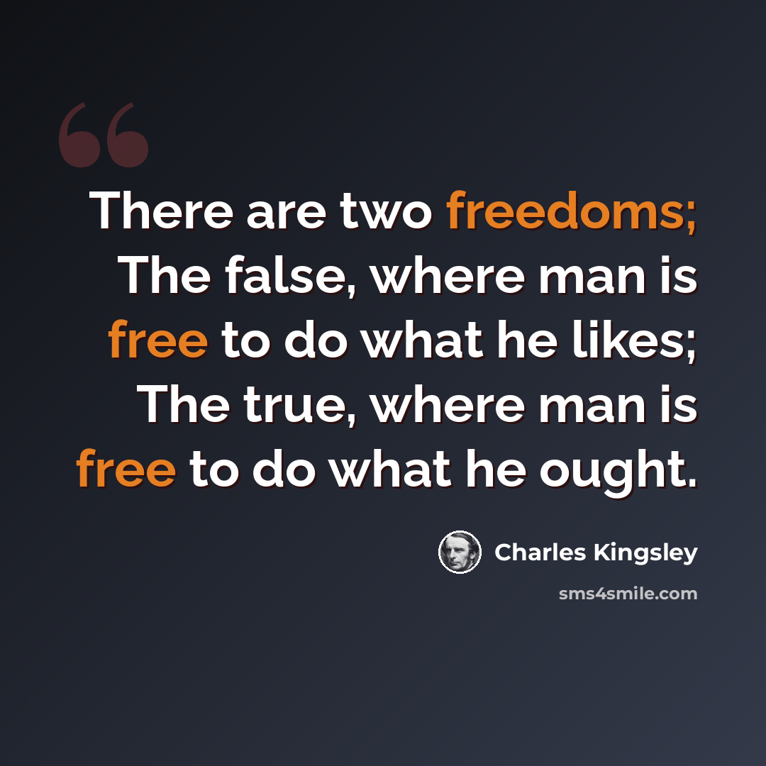 “There are two freedoms; The false, where man is free to do what he likes; The true, where man is free to do what he ought.” quote by Charles Kingsley