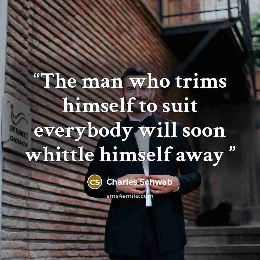 “The man who trims himself to suit everybody will soon whittle himself away” quote by Charles Schwab