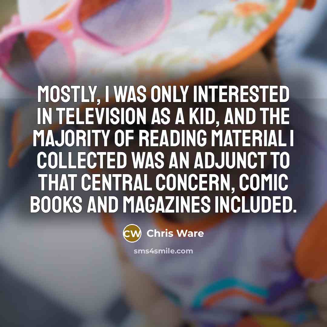 “Mostly, I was only interested in television as a kid, and the majority of reading material I collected was an adjunct to that central concern, comic books and magazines included.” quote by Chris Ware