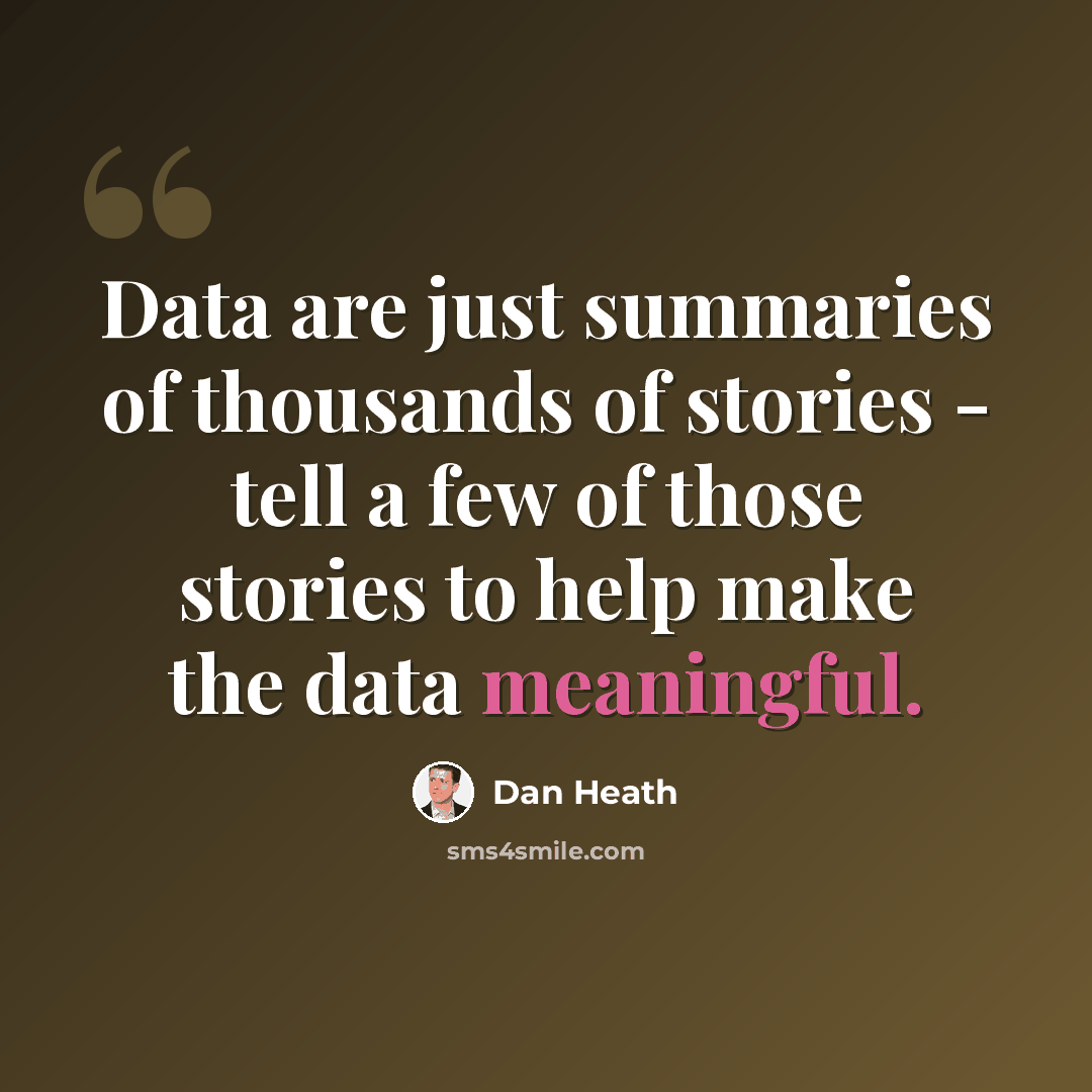 “Data are just summaries of thousands of stories - tell a few of those stories to help make the data meaningful.” quote by Dan Heath