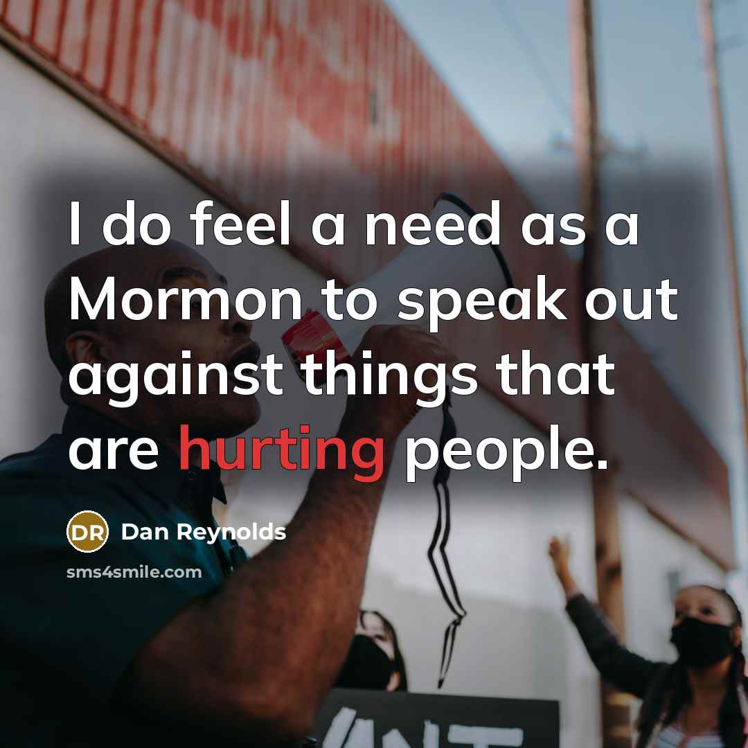 “I do feel a need as a Mormon to speak out against things that are hurting people.” quote by Dan Reynolds