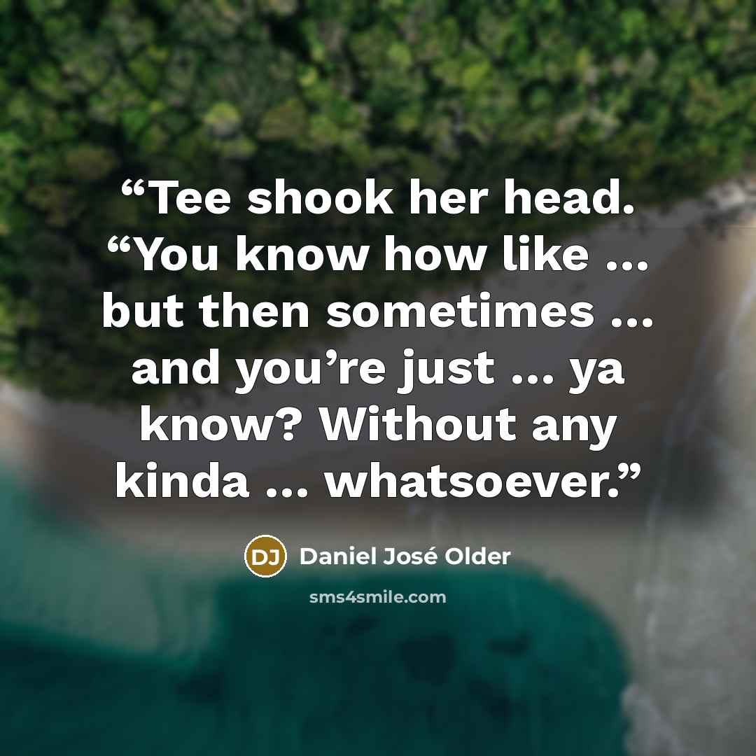“Tee shook her head. “You know how like … but then sometimes … and you’re just … ya know? Without any kinda … whatsoever.” quote by Daniel José Older