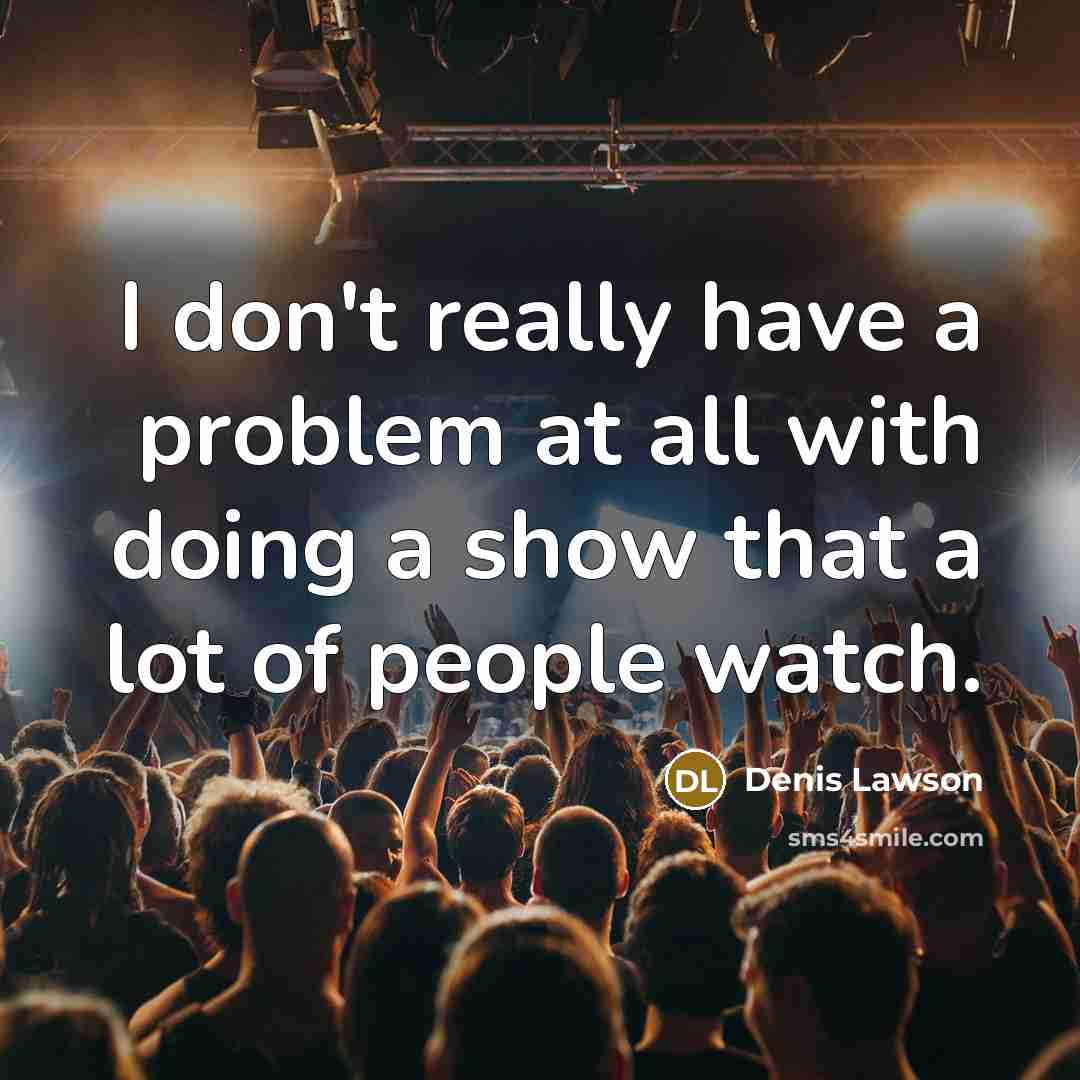 “I don't really have a problem at all with doing a show that a lot of people watch.” quote by Denis Lawson