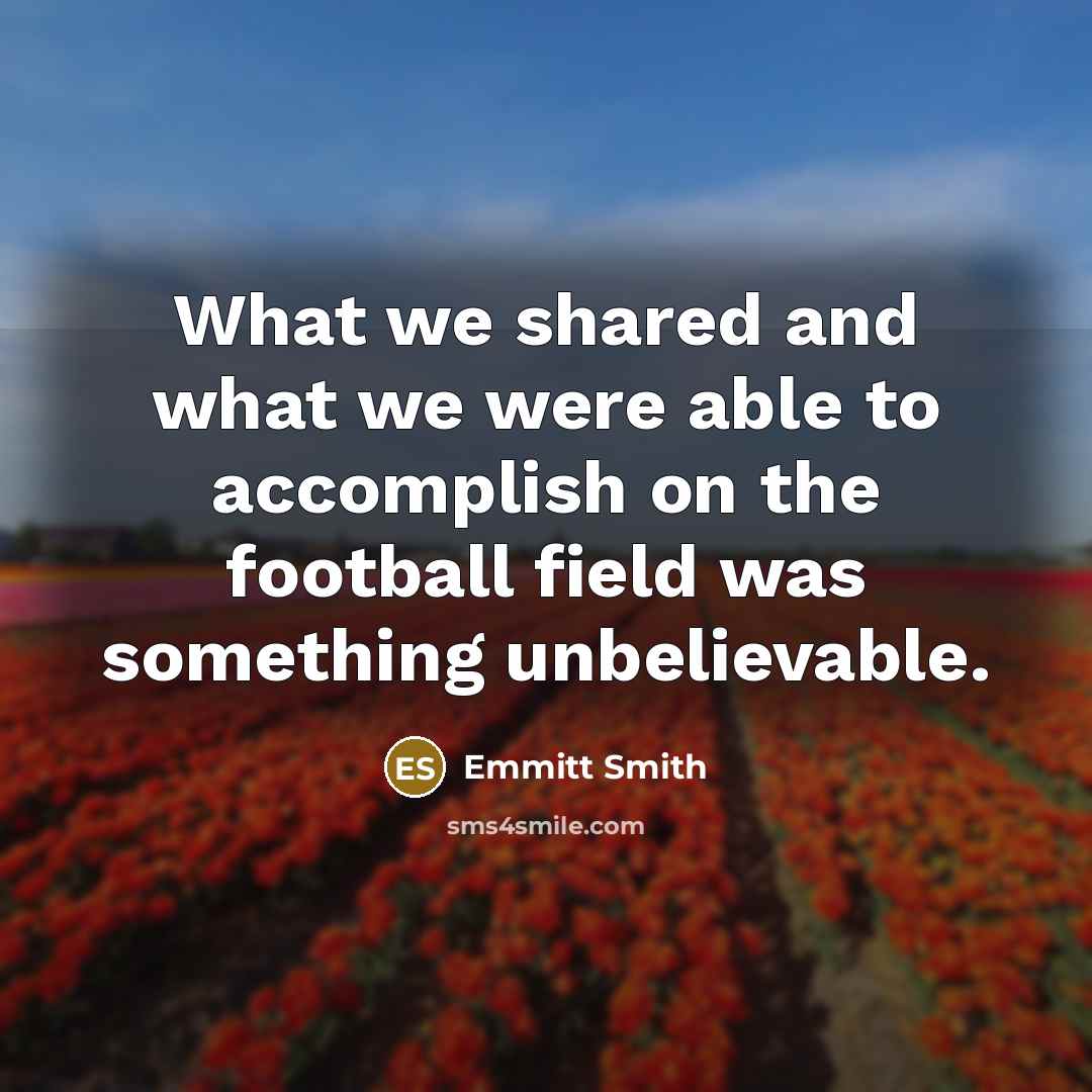 “What we shared and what we were able to accomplish on the football field was something unbelievable.” quote by Emmitt Smith