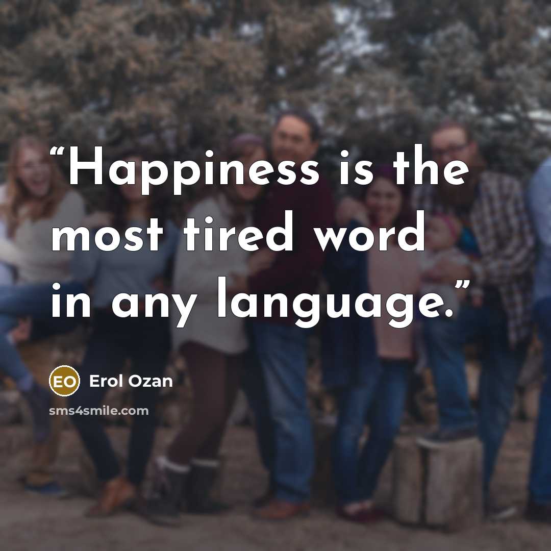 “Happiness is the most tired word in any language.” quote by Erol Ozan