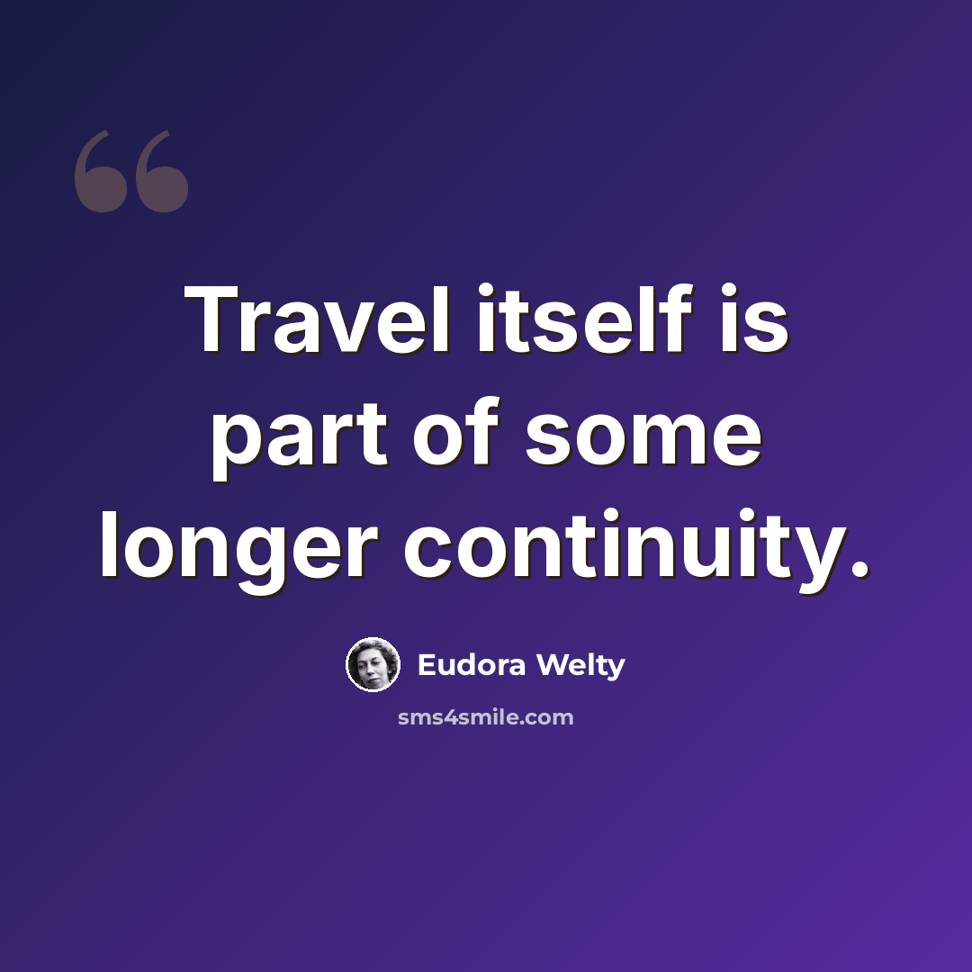 “Travel itself is part of some longer continuity.” quote by Eudora Welty