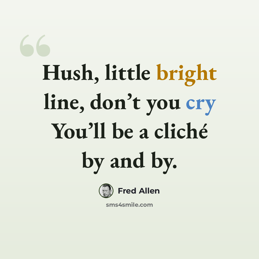 “Hush, little bright line, don’t you cry You’ll be a cliché by and by.” quote by Fred Allen