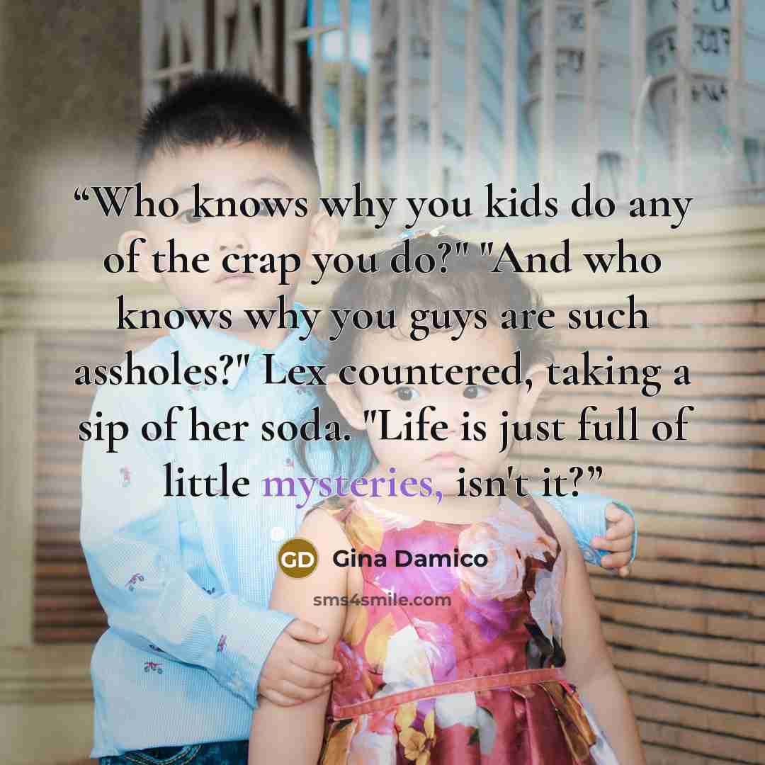 “Who knows why you kids do any of the crap you do?" "And who knows why you guys are such assholes?" Lex countered, taking a sip of her soda. "Life is just full of little mysteries, isn't it?” quote by Gina Damico