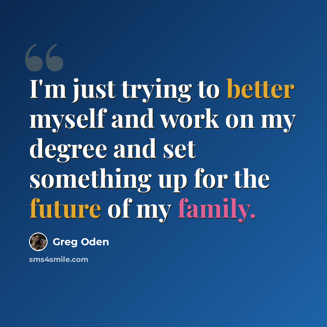 “I'm just trying to better myself and work on my degree and set something up for the future of my family.” quote by Greg Oden