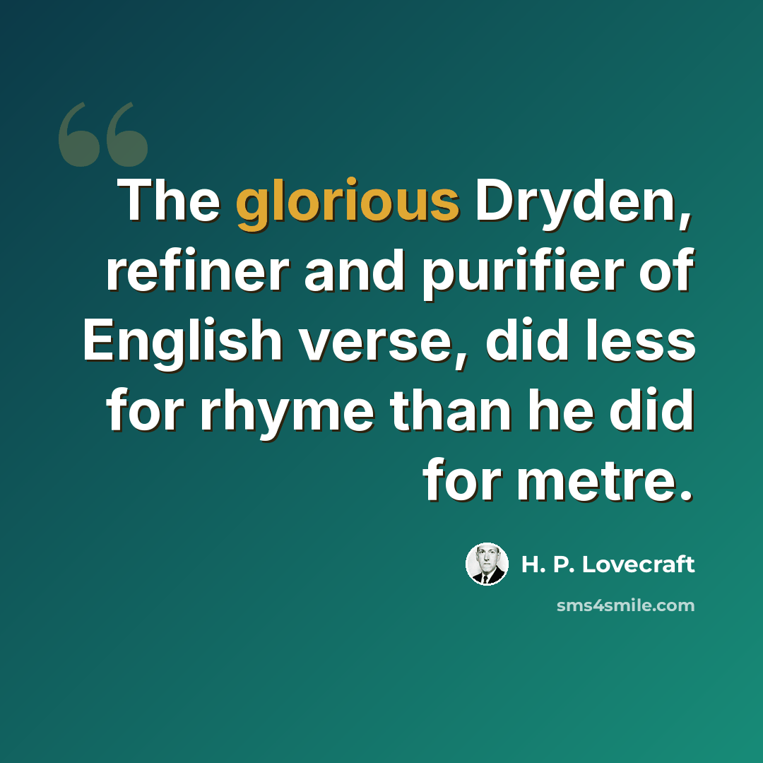“The glorious Dryden, refiner and purifier of English verse, did less for rhyme than he did for metre.” quote by H. P. Lovecraft