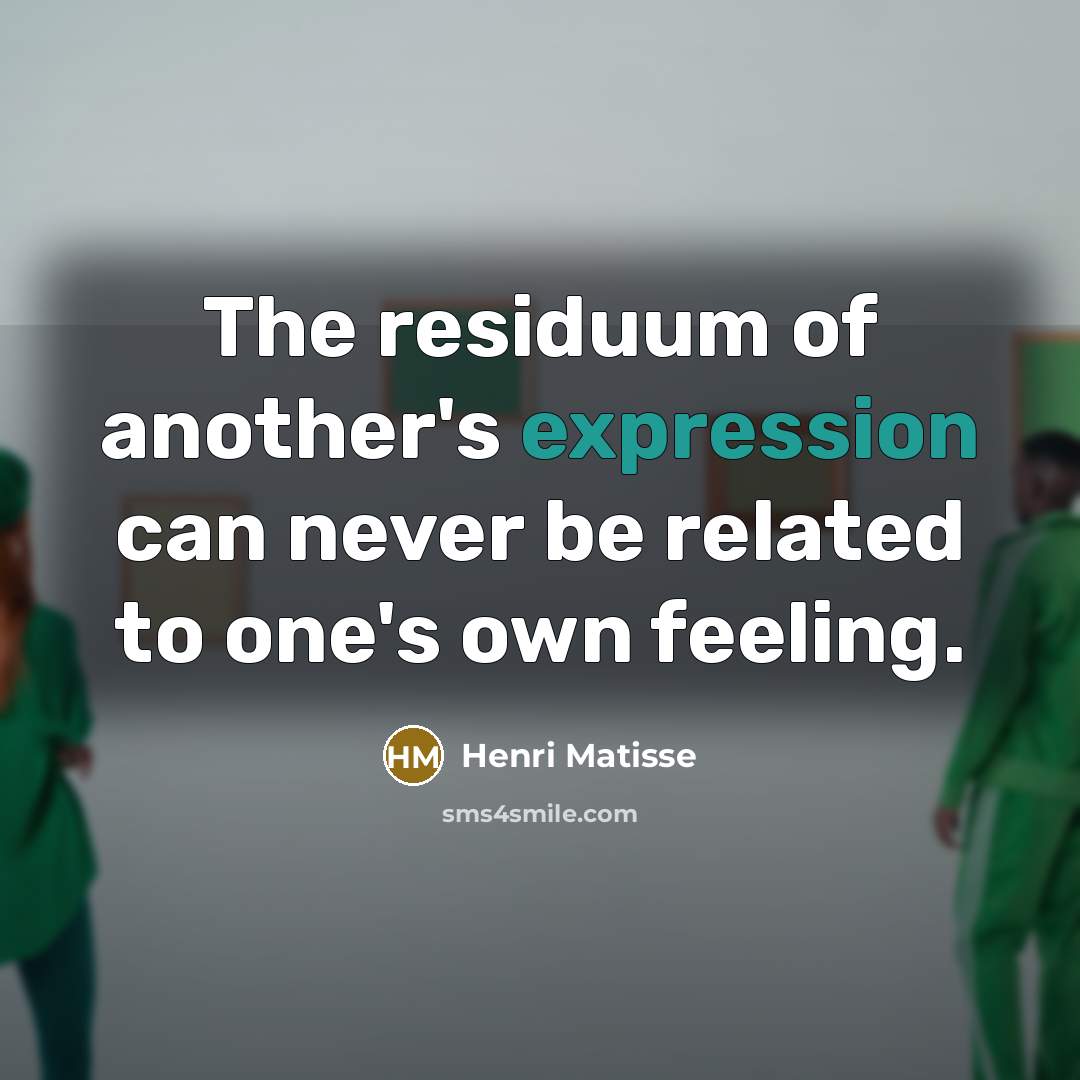 “The residuum of another's expression can never be related to one's own feeling.” quote by Henri Matisse