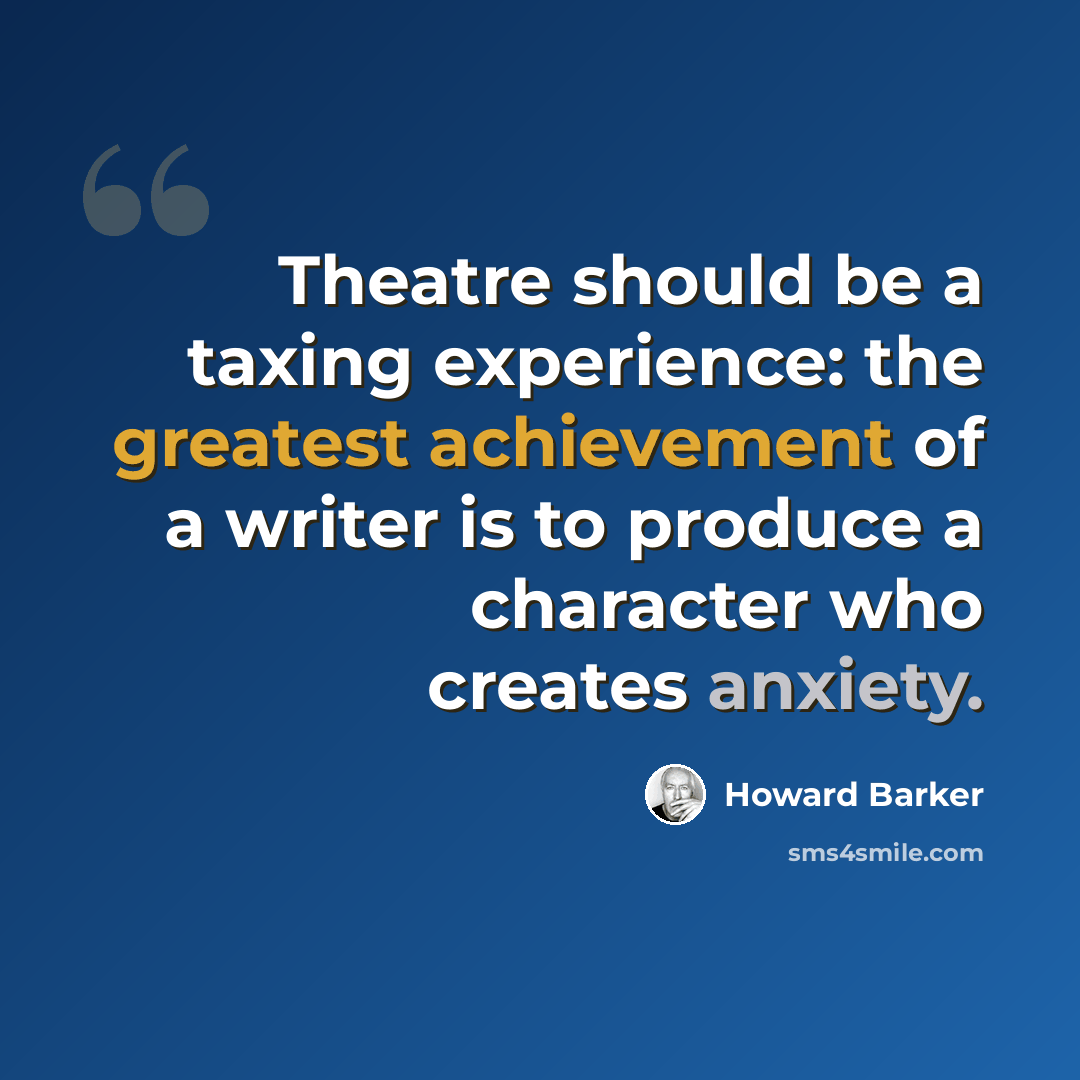 “Theatre should be a taxing experience: the greatest achievement of a writer is to produce a character who creates anxiety.” quote by Howard Barker