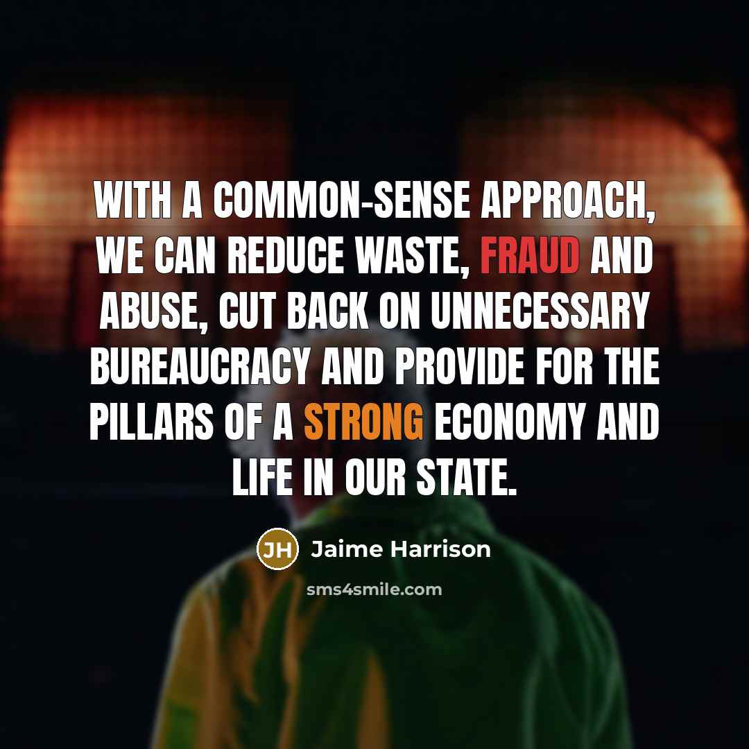 “With a common-sense approach, we can reduce waste, fraud and abuse, cut back on unnecessary bureaucracy and provide for the pillars of a strong economy and life in our state.” quote by Jaime Harrison