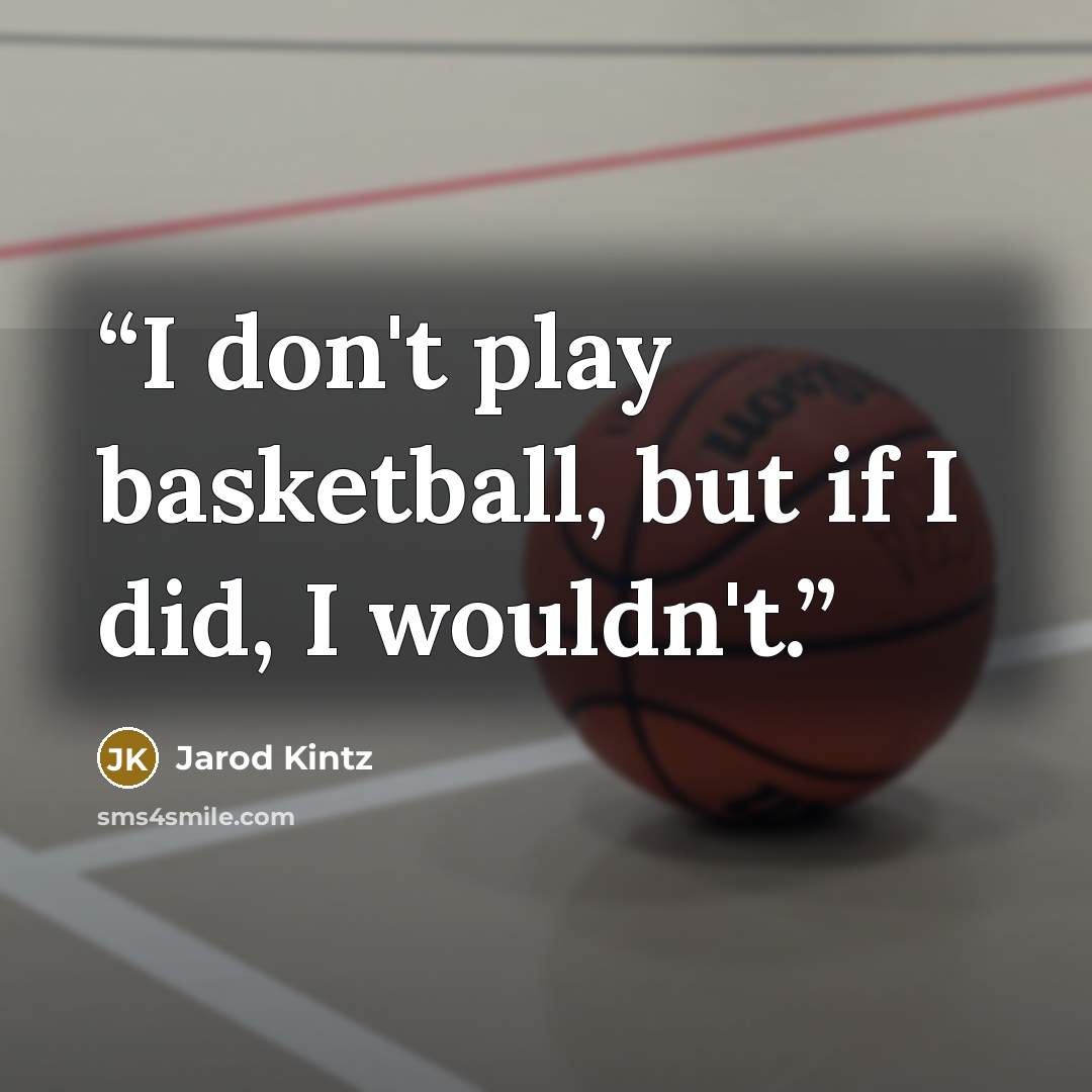 “I don't play basketball, but if I did, I wouldn't.” quote by Jarod Kintz