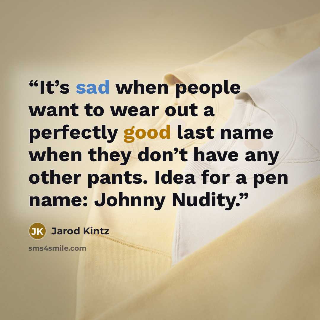 “It’s sad when people want to wear out a perfectly good last name when they don’t have any other pants. Idea for a pen name: Johnny Nudity.” quote by Jarod Kintz