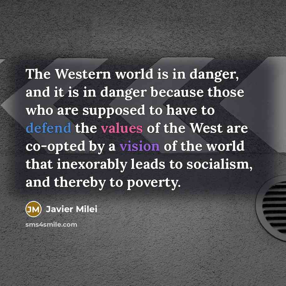 “The Western world is in danger, and it is in danger because those who are supposed to have to defend the values of the West are co-opted by a vision of the world that inexorably leads to socialism, and thereby to poverty.” quote by Javier Milei