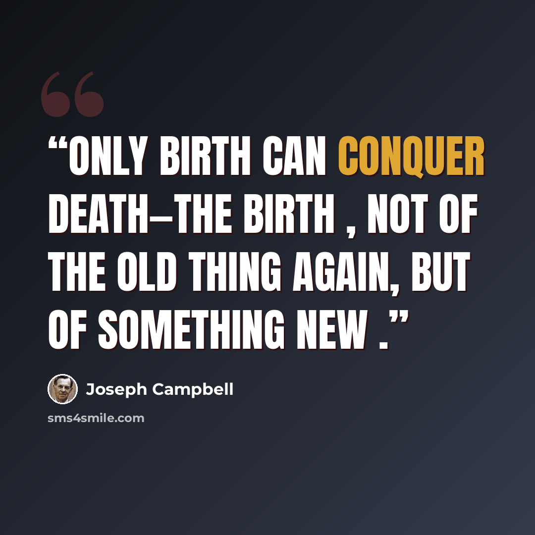 “Only birth can conquer death—the birth , not of the old thing again, but of something new .” quote by Joseph Campbell