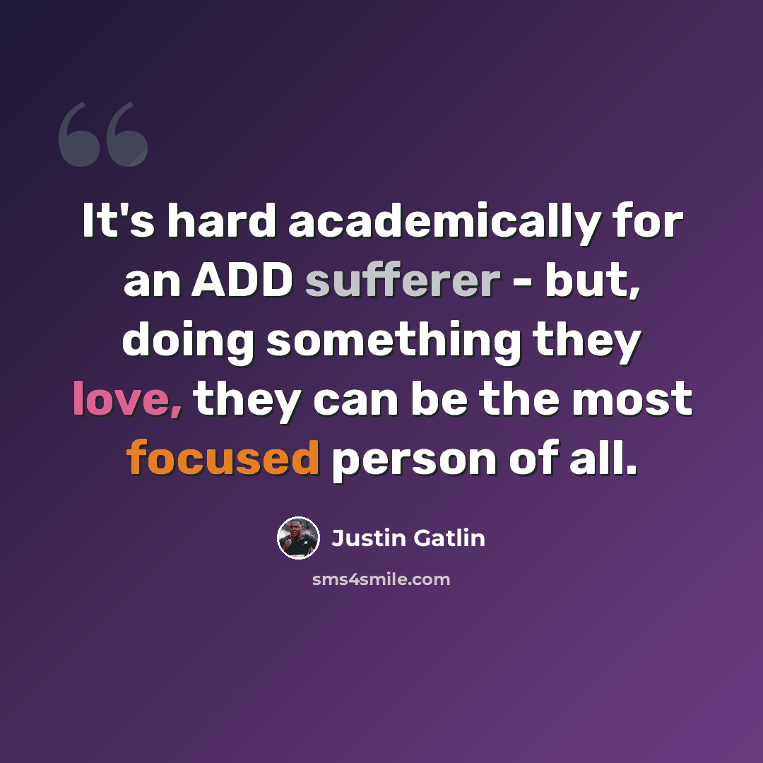 “It's hard academically for an ADD sufferer - but, doing something they love, they can be the most focused person of all.” quote by Justin Gatlin