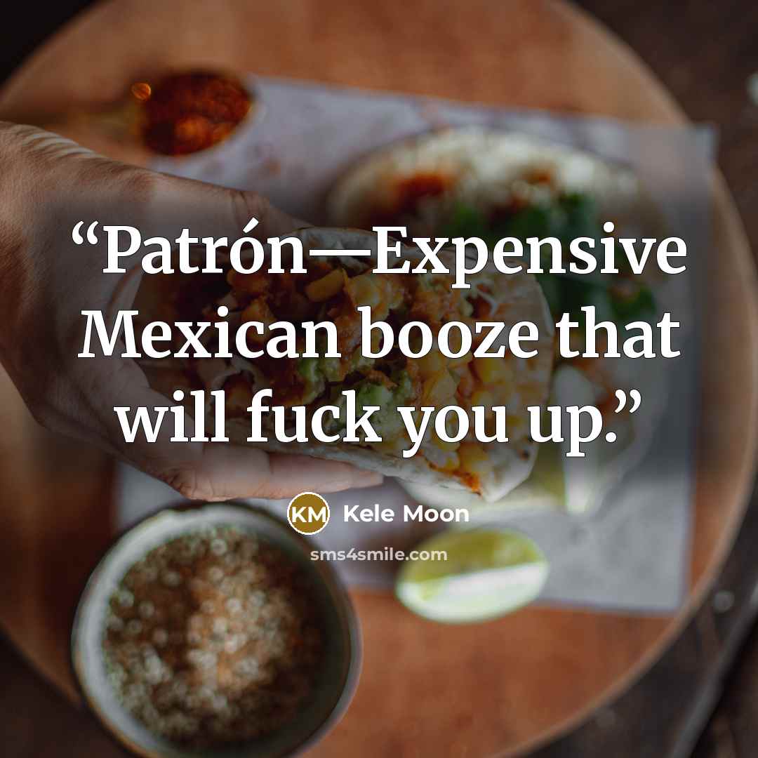“Patrón—Expensive Mexican booze that will fuck you up.” quote by Kele Moon