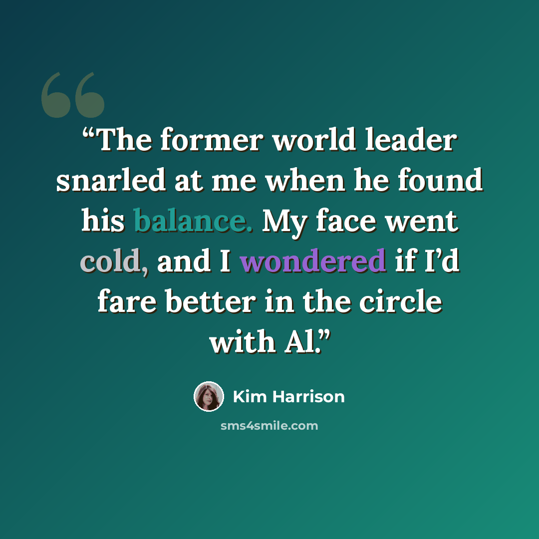 “The former world leader snarled at me when he found his balance. My face went cold, and I wondered if I’d fare better in the circle with Al.” quote by Kim Harrison