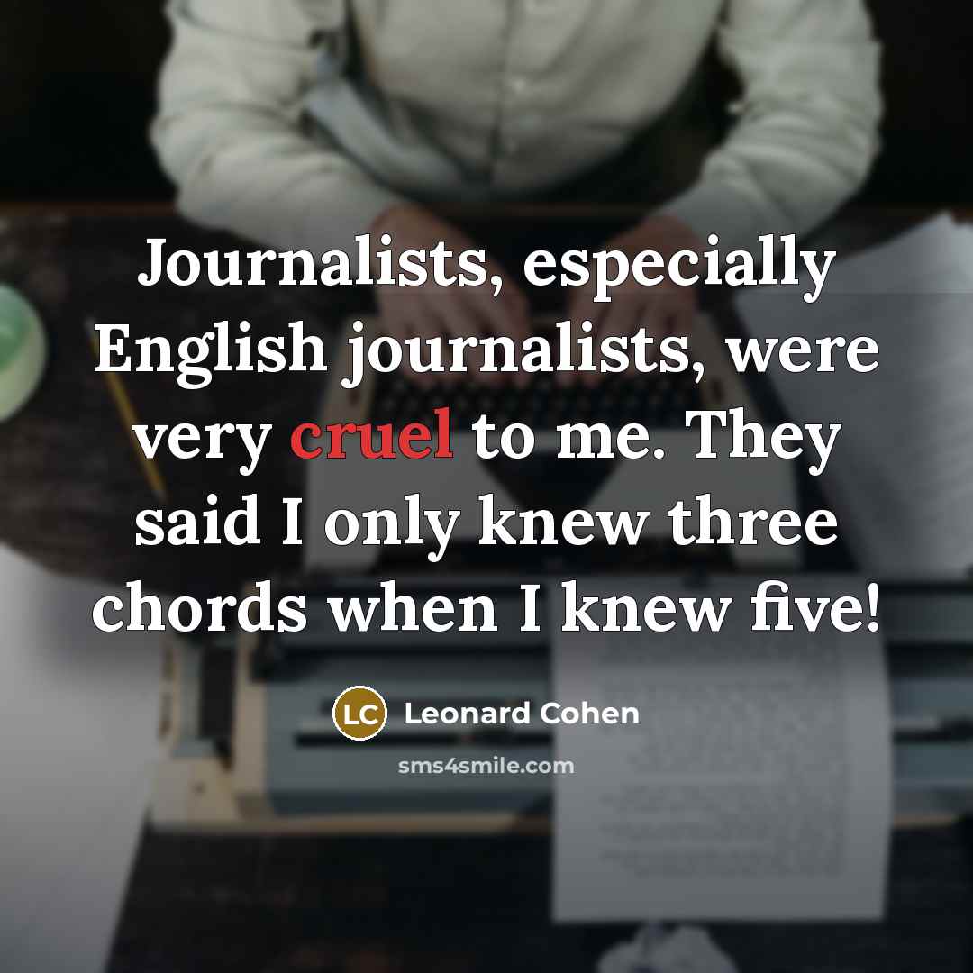 “Journalists, especially English journalists, were very cruel to me. They said I only knew three chords when I knew five!” quote by Leonard Cohen