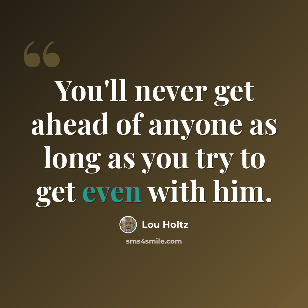 “You'll never get ahead of anyone as long as you try to get even with him.” quote by Lou Holtz