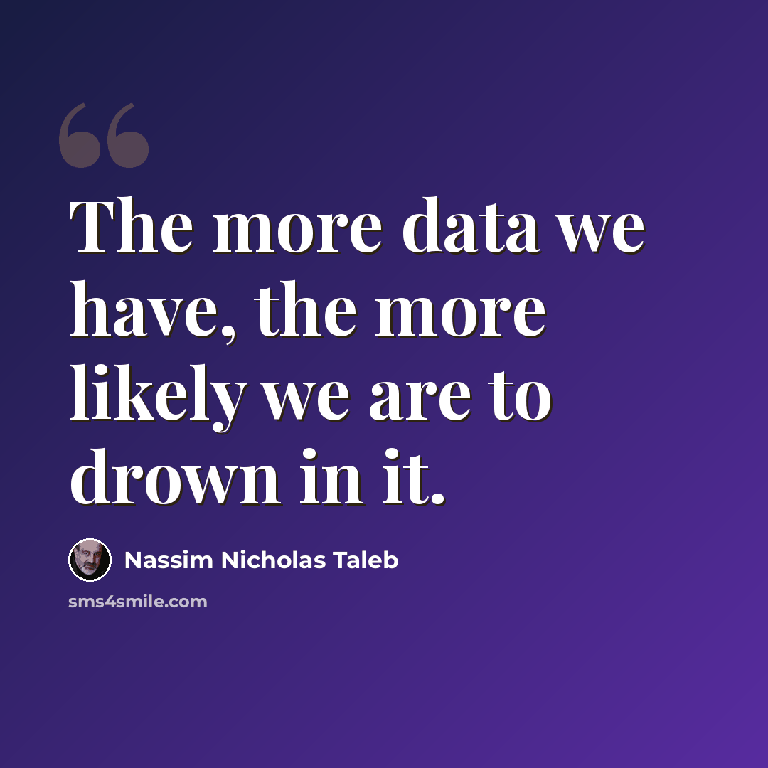 “The more data we have, the more likely we are to drown in it.” quote by Nassim Nicholas Taleb