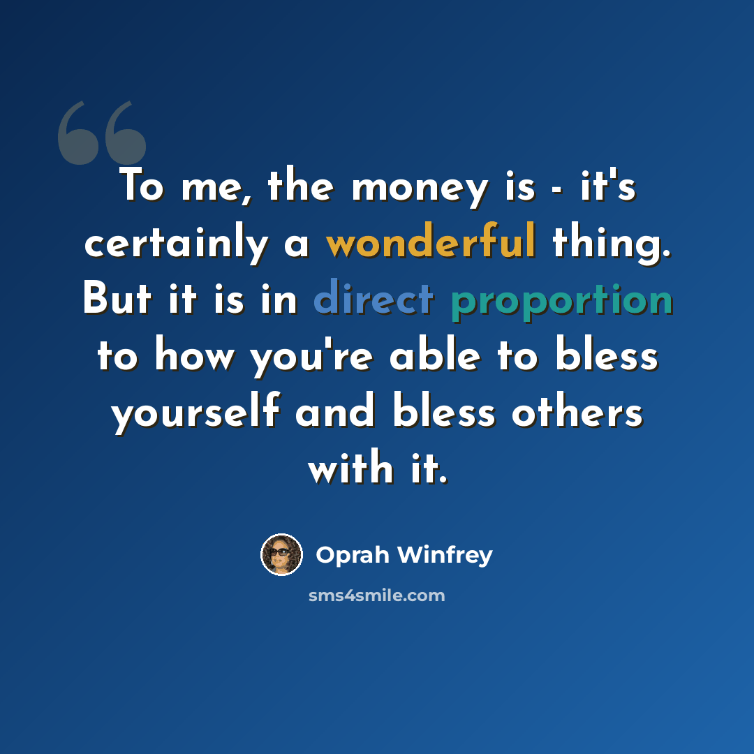 “To me, the money is - it's certainly a wonderful thing. But it is in direct proportion to how you're able to bless yourself and bless others with it.” quote by Oprah Winfrey