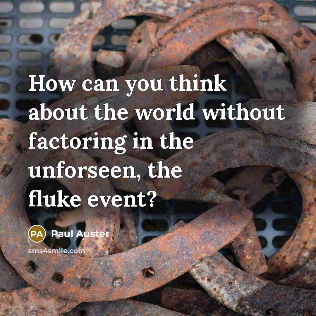 “How can you think about the world without factoring in the unforseen, the fluke event?” quote by Paul Auster