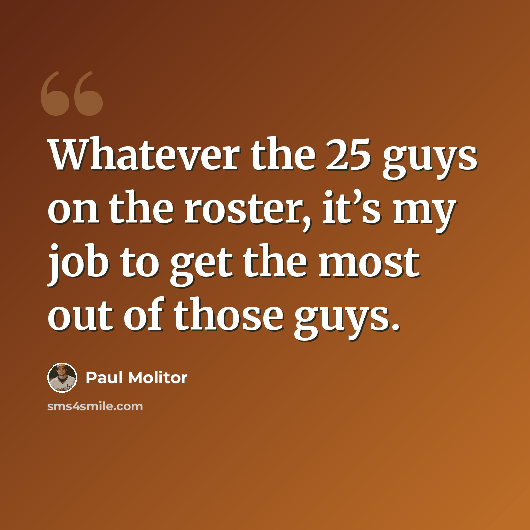 “Whatever the 25 guys on the roster, it’s my job to get the most out of those guys.” quote by Paul Molitor