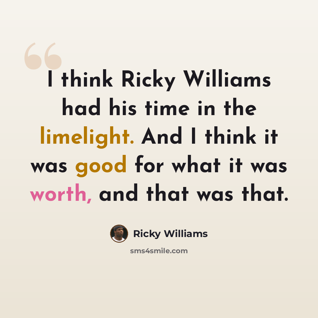“I think Ricky Williams had his time in the limelight. And I think it was good for what it was worth, and that was that.” quote by Ricky Williams