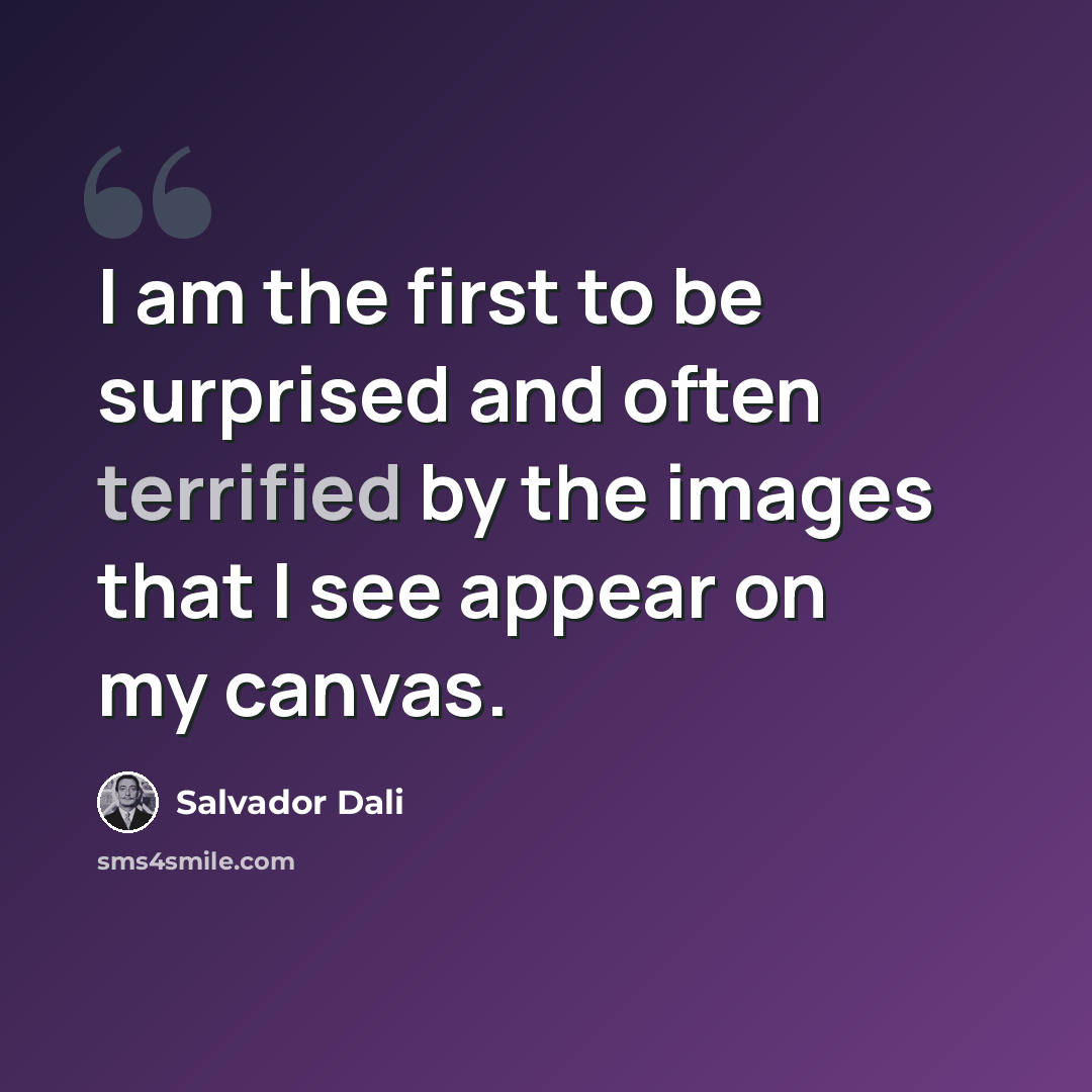 “I am the first to be surprised and often terrified by the images that I see appear on my canvas.” quote by Salvador Dali