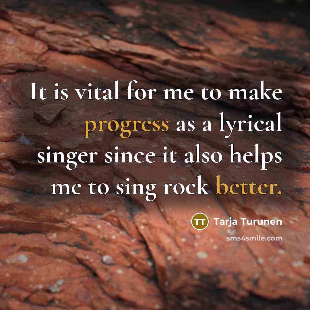 “It is vital for me to make progress as a lyrical singer since it also helps me to sing rock better.” quote by Tarja Turunen