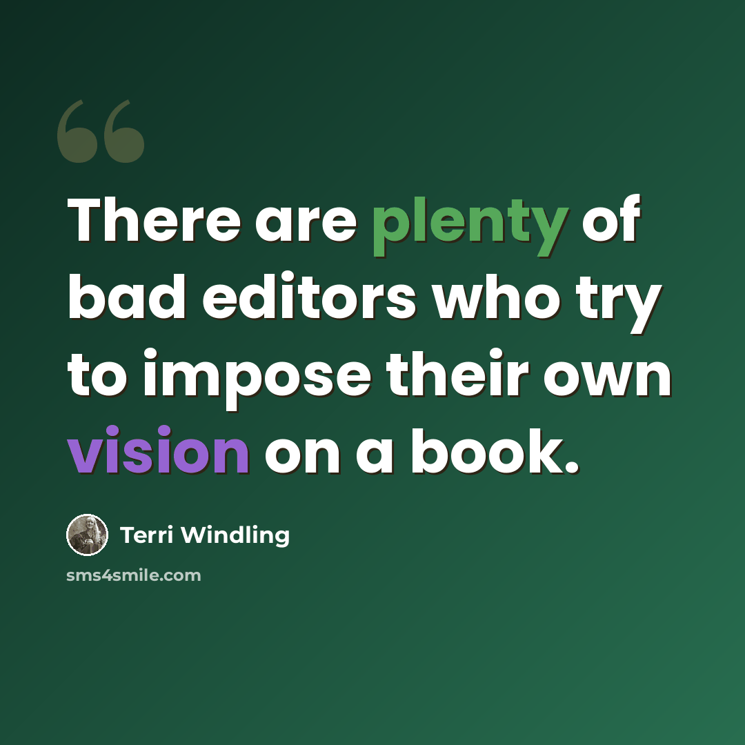“There are plenty of bad editors who try to impose their own vision on a book.” quote by Terri Windling