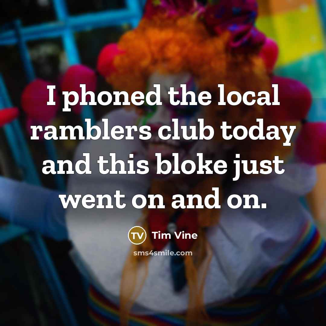 “I phoned the local ramblers club today and this bloke just went on and on.” quote by Tim Vine