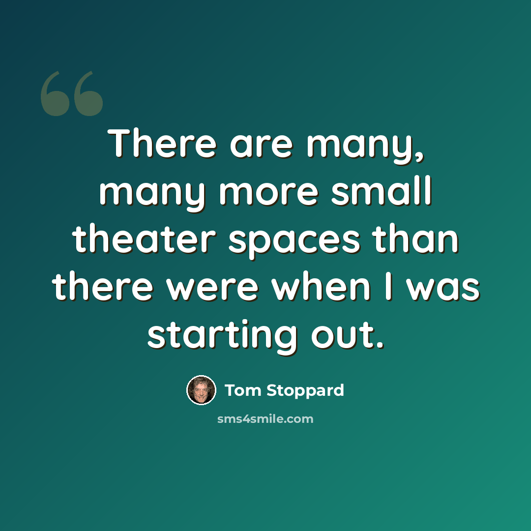“There are many, many more small theater spaces than there were when I was starting out.” quote by Tom Stoppard
