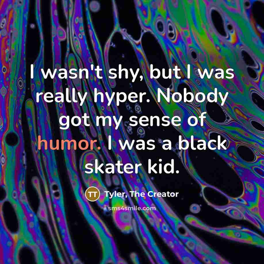 “I wasn't shy, but I was really hyper. Nobody got my sense of humor. I was a black skater kid.” quote by Tyler, The Creator