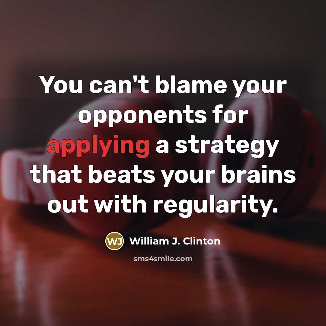 “You can't blame your opponents for applying a strategy that beats your brains out with regularity.” quote by William J. Clinton