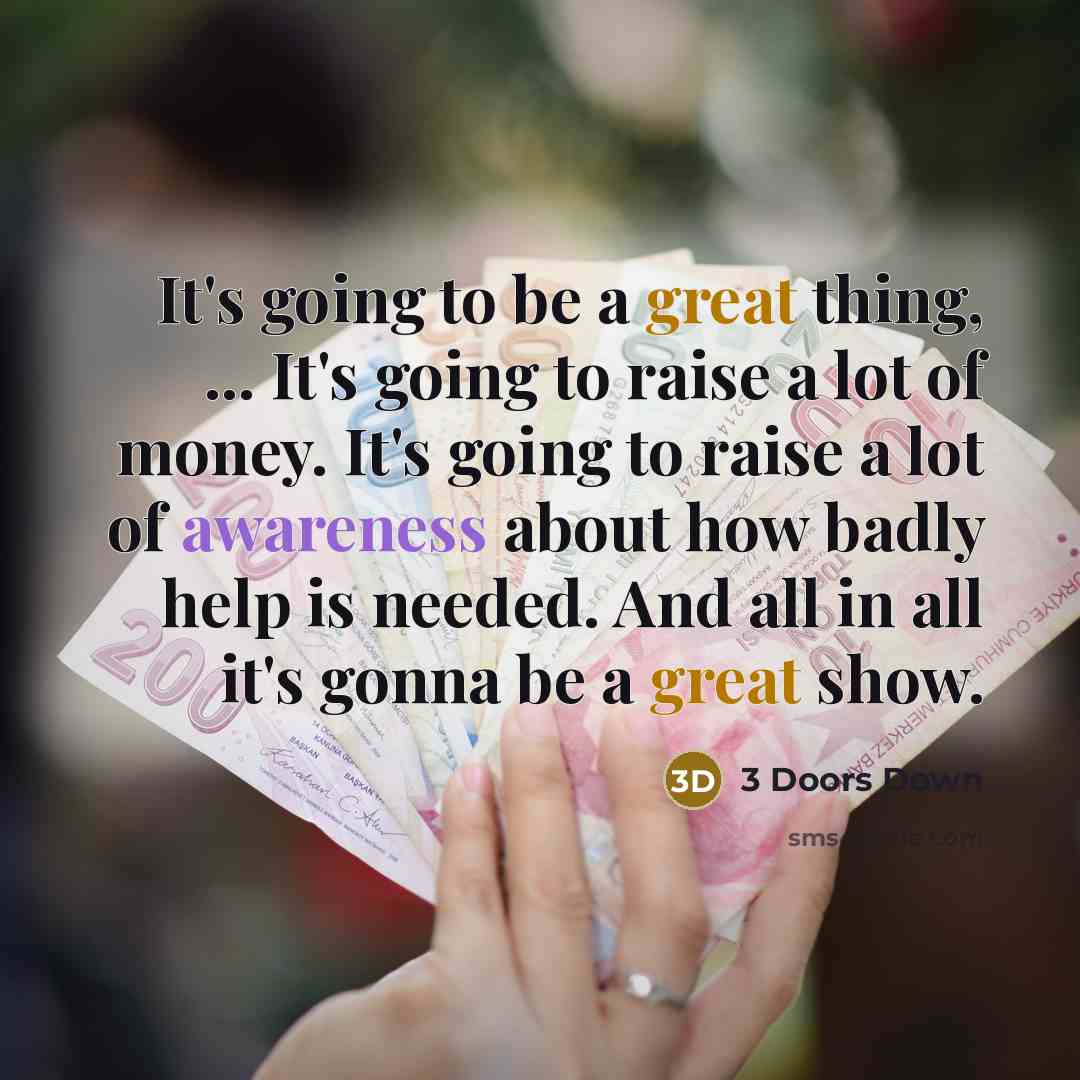 “It's going to be a great thing, ... It's going to raise a lot of money. It's going to raise a lot of awareness about how badly help is needed. And all in all it's gonna be a great show.” quote by 3 Doors Down