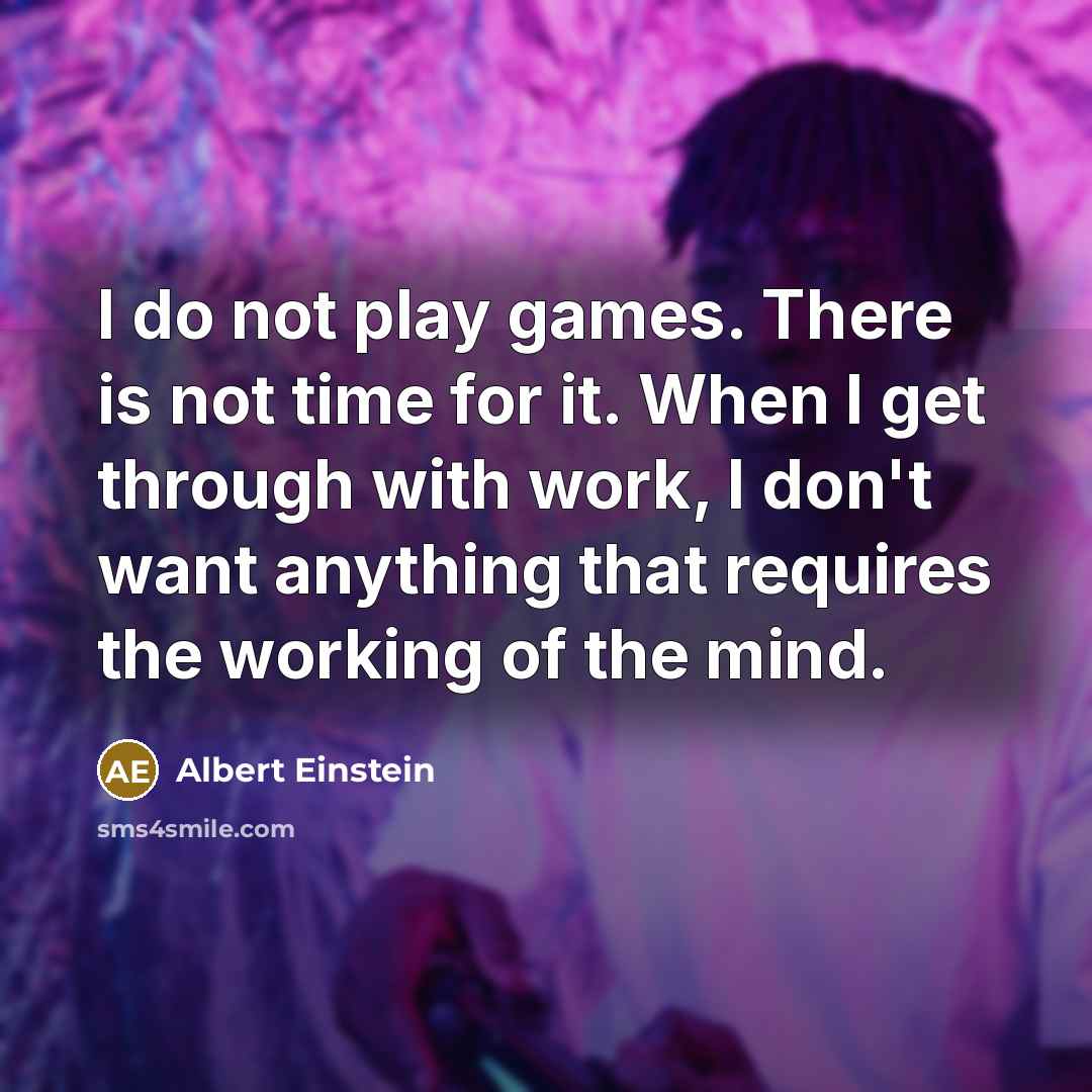 “I do not play games. There is not time for it. When I get through with work, I don't want anything that requires the working of the mind.” quote by Albert Einstein