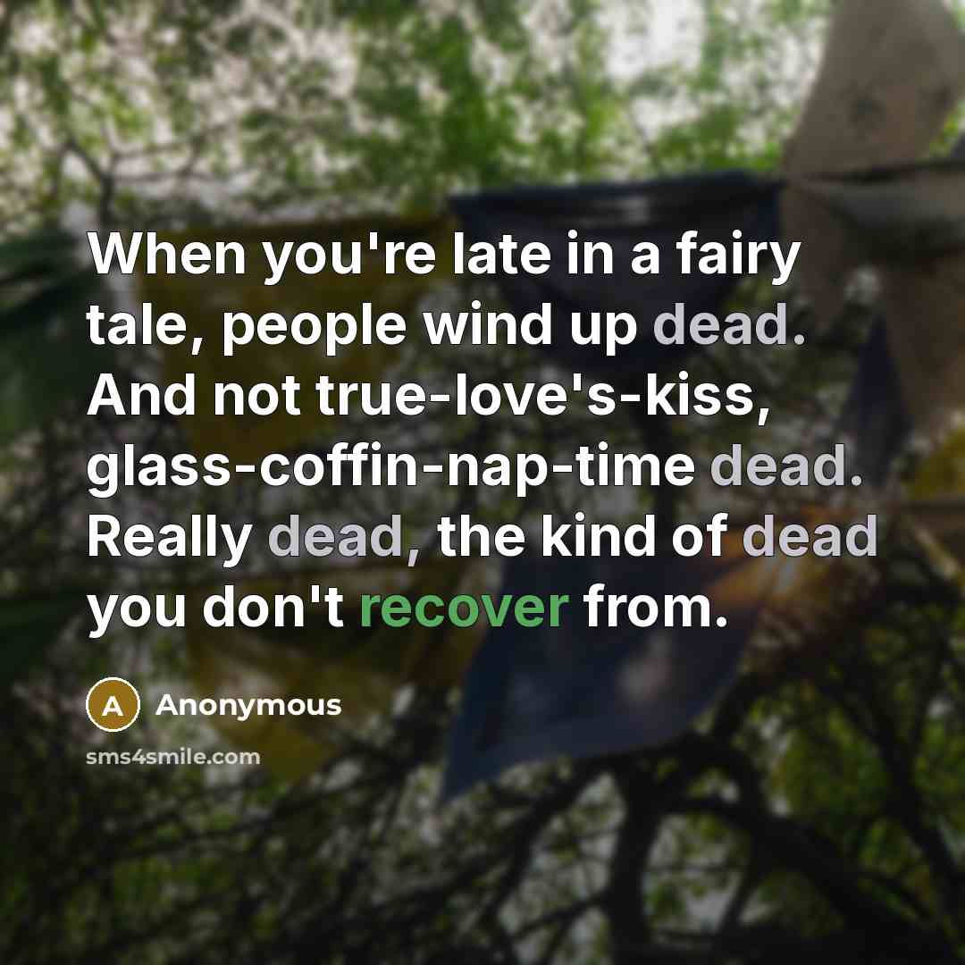 “When you're late in a fairy tale, people wind up dead. And not true-love's-kiss, glass-coffin-nap-time dead. Really dead, the kind of dead you don't recover from.” quote by Anonymous