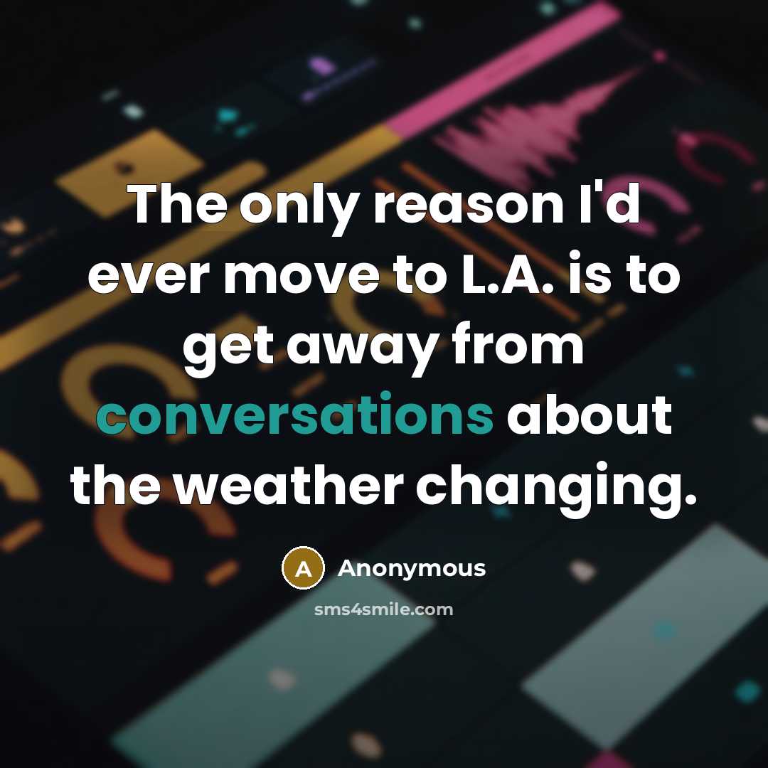“The only reason I'd ever move to L.A. is to get away from conversations about the weather changing.” quote by Anonymous